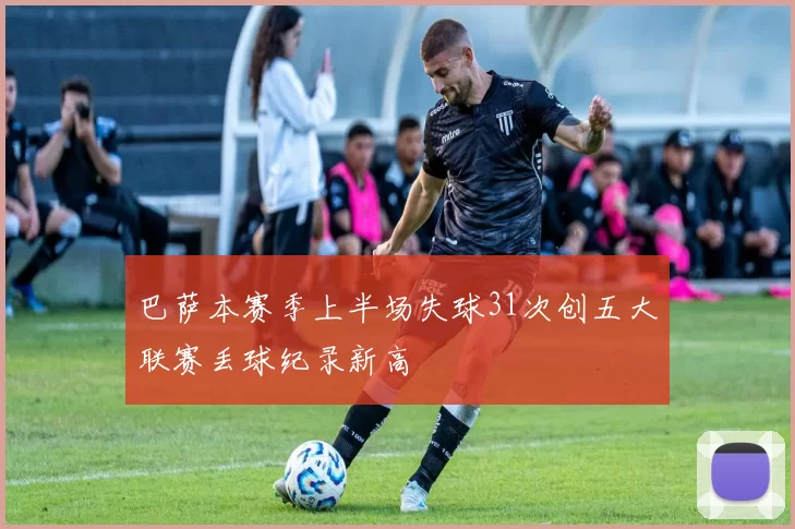 巴萨本赛季上半场失球31次创五大联赛丢球纪录新高