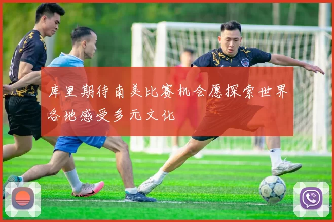 库里期待南美比赛机会愿探索世界各地感受多元文化