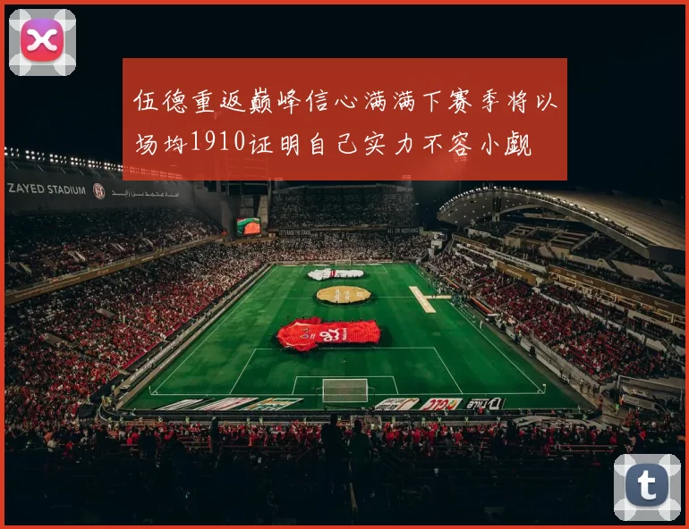 伍德重返巅峰信心满满下赛季将以场均1910证明自己实力不容小觑