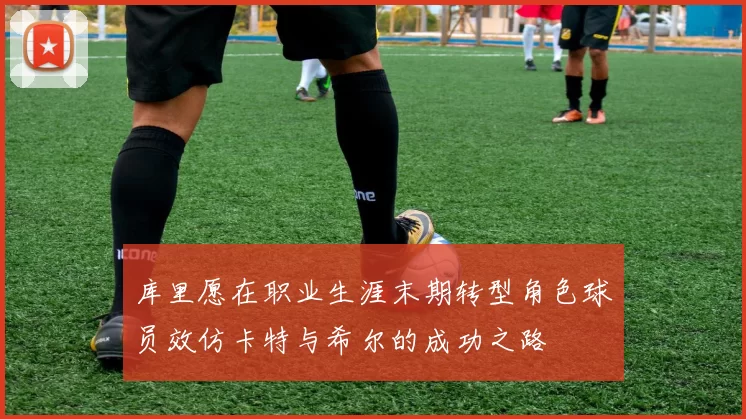 库里愿在职业生涯末期转型角色球员效仿卡特与希尔的成功之路