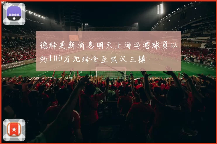 德转更新消息明天上海海港球员以约100万元转会至武汉三镇