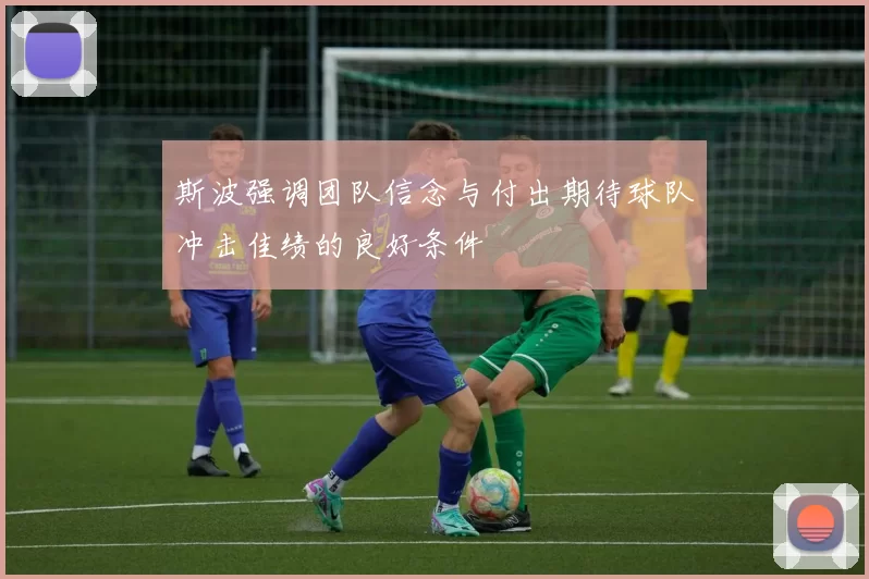 斯波强调团队信念与付出期待球队冲击佳绩的良好条件