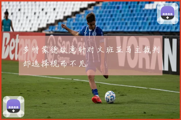 多特蒙德故意针对文班亚马主裁判却选择视而不见