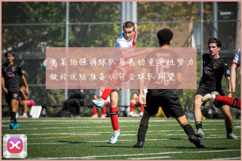 克莱伯强调球队角色的重要性努力做好攻防准备以符合球队期望