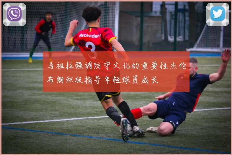 马祖拉强调防守文化的重要性杰伦布朗积极指导年轻球员成长