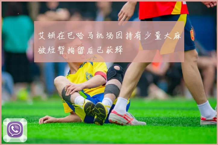 艾顿在巴哈马机场因持有少量大麻被短暂拘留后已获释