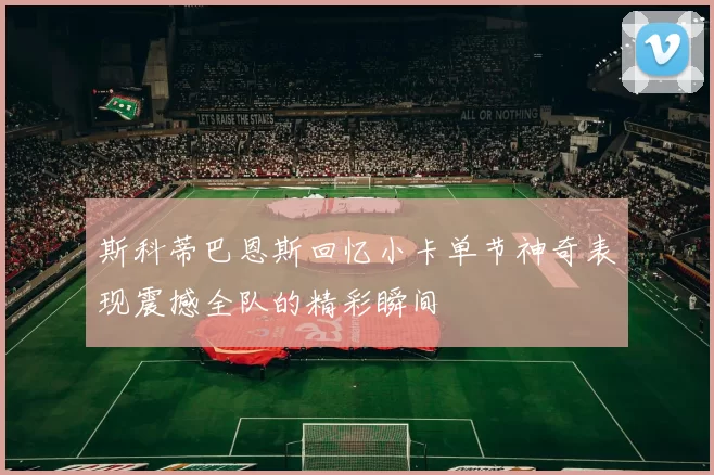 斯科蒂巴恩斯回忆小卡单节神奇表现震撼全队的精彩瞬间