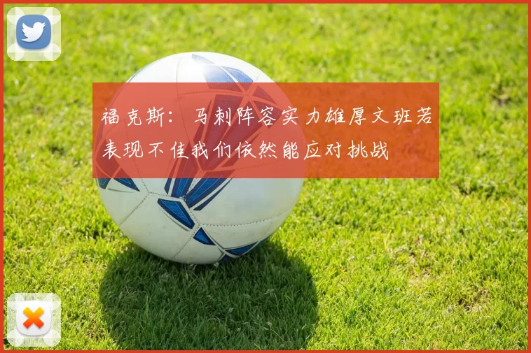 福克斯：马刺阵容实力雄厚文班若表现不佳我们依然能应对挑战