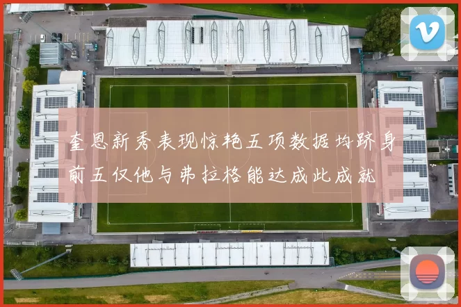 奎恩新秀表现惊艳五项数据均跻身前五仅他与弗拉格能达成此成就