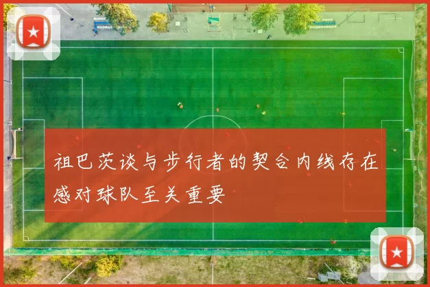 祖巴茨谈与步行者的契合内线存在感对球队至关重要